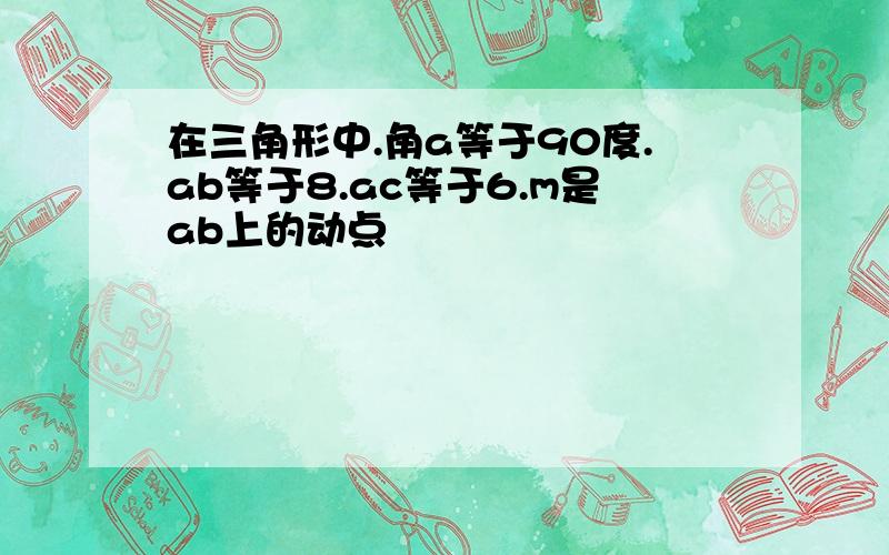 在三角形中.角a等于90度.ab等于8.ac等于6.m是ab上的动点