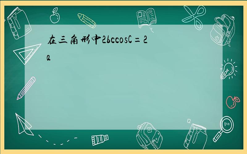 在三角形中2bccosC=2a