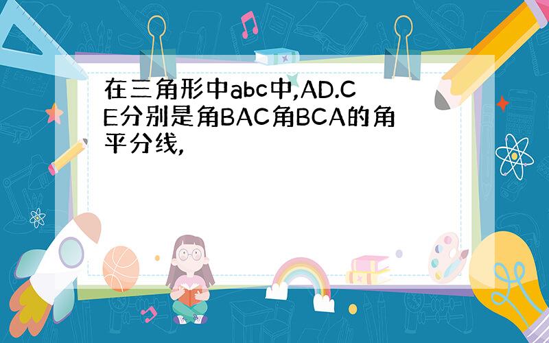 在三角形中abc中,AD.CE分别是角BAC角BCA的角平分线,