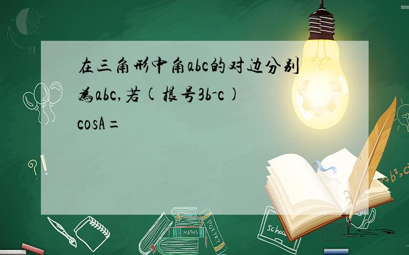 在三角形中角abc的对边分别为abc,若(根号3b-c)cosA=