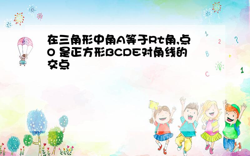 在三角形中角A等于Rt角,点O 是正方形BCDE对角线的交点