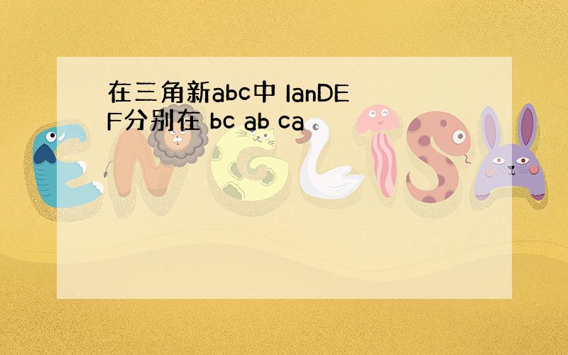 在三角新abc中 IanDEF分别在 bc ab ca