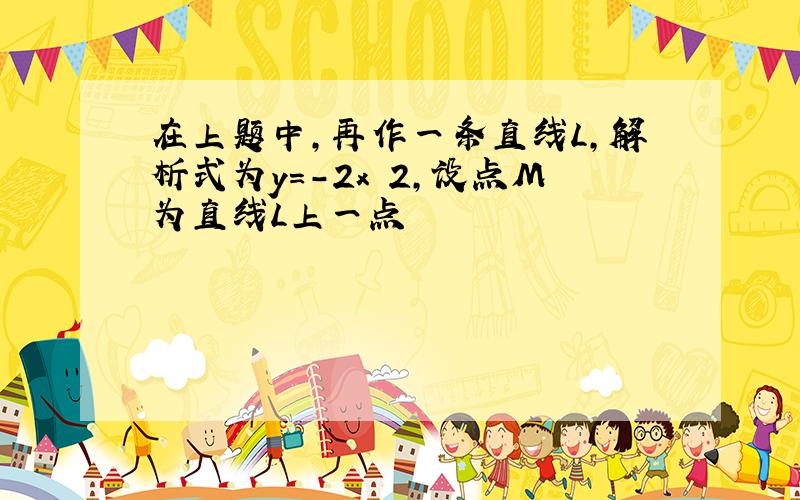 在上题中,再作一条直线L,解析式为y=-2x 2,设点M为直线L上一点