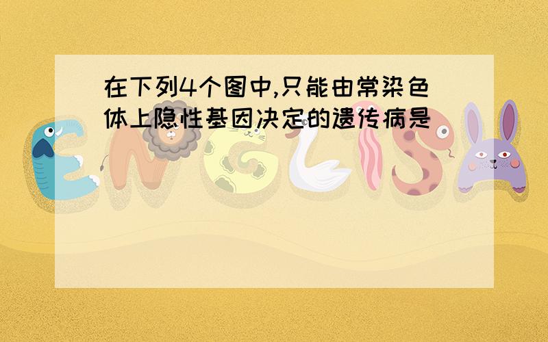 在下列4个图中,只能由常染色体上隐性基因决定的遗传病是