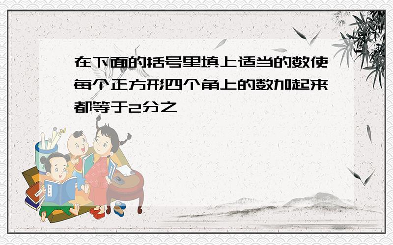 在下面的括号里填上适当的数使每个正方形四个角上的数加起来都等于2分之一