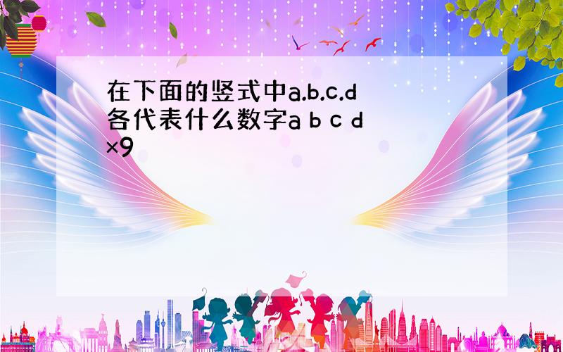 在下面的竖式中a.b.c.d各代表什么数字a b c d×9