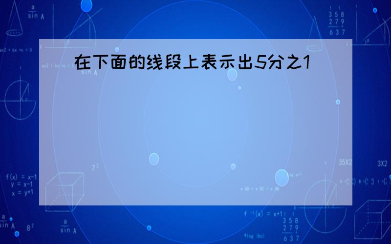 在下面的线段上表示出5分之1