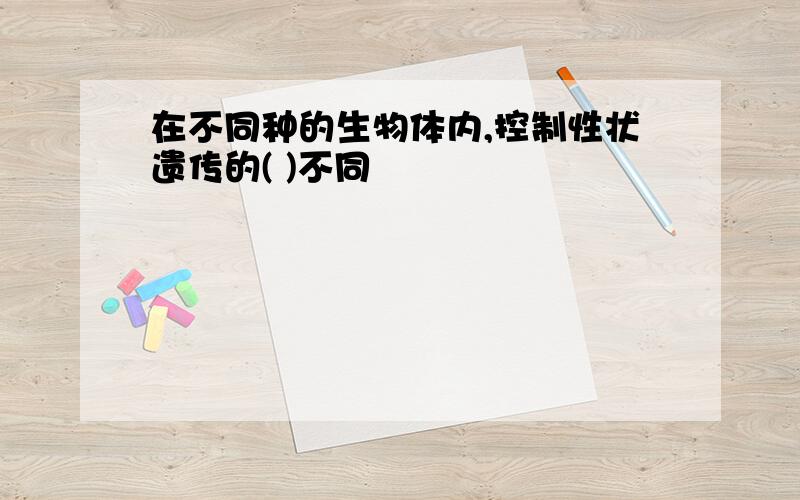 在不同种的生物体内,控制性状遗传的( )不同