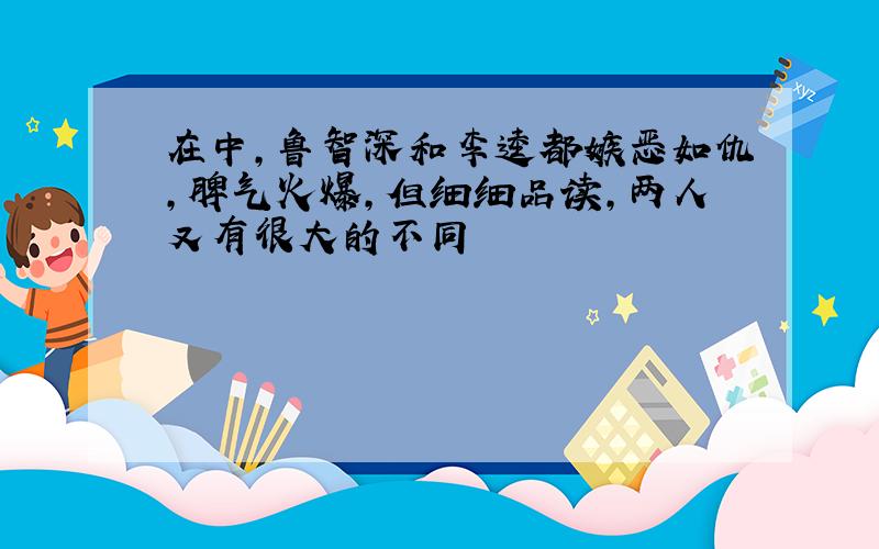 在中,鲁智深和李逵都嫉恶如仇,脾气火爆,但细细品读,两人又有很大的不同