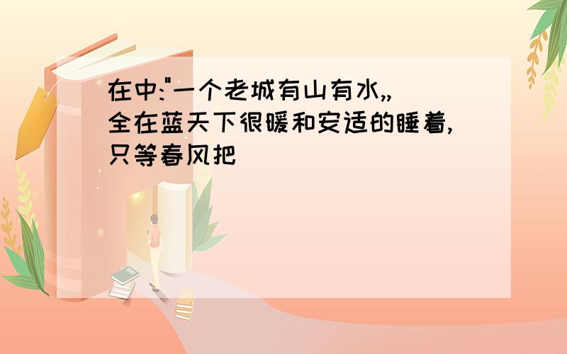 在中:"一个老城有山有水,,全在蓝天下很暖和安适的睡着,只等春风把