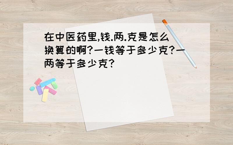 在中医药里,钱.两.克是怎么换算的啊?一钱等于多少克?一两等于多少克?