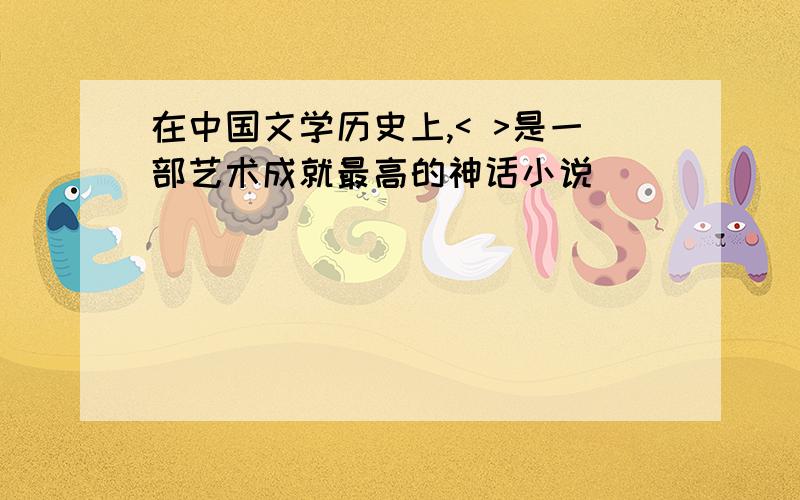 在中国文学历史上,< >是一部艺术成就最高的神话小说