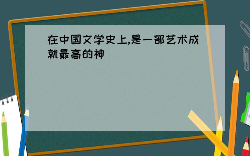 在中国文学史上,是一部艺术成就最高的神