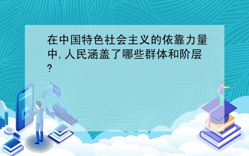 在中国特色社会主义的依靠力量中,人民涵盖了哪些群体和阶层?