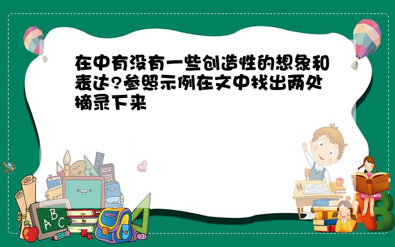 在中有没有一些创造性的想象和表达?参照示例在文中找出两处摘录下来