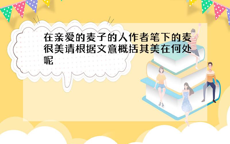 在亲爱的麦子的人作者笔下的麦很美请根据文意概括其美在何处呢