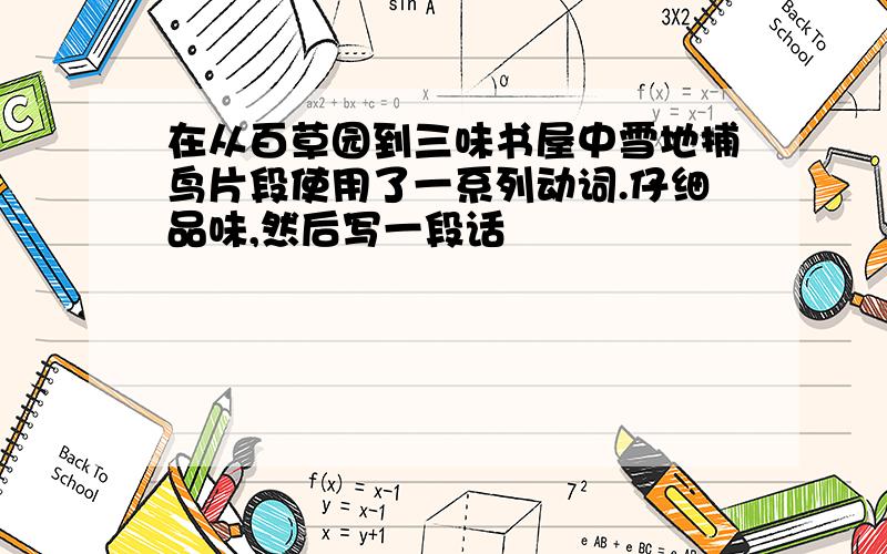 在从百草园到三味书屋中雪地捕鸟片段使用了一系列动词.仔细品味,然后写一段话