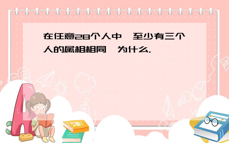 在任意28个人中,至少有三个人的属相相同,为什么.