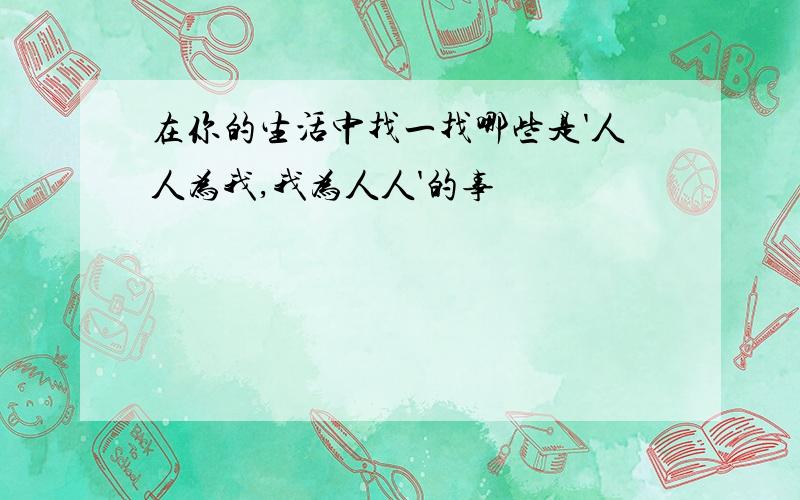 在你的生活中找一找哪些是'人人为我,我为人人'的事