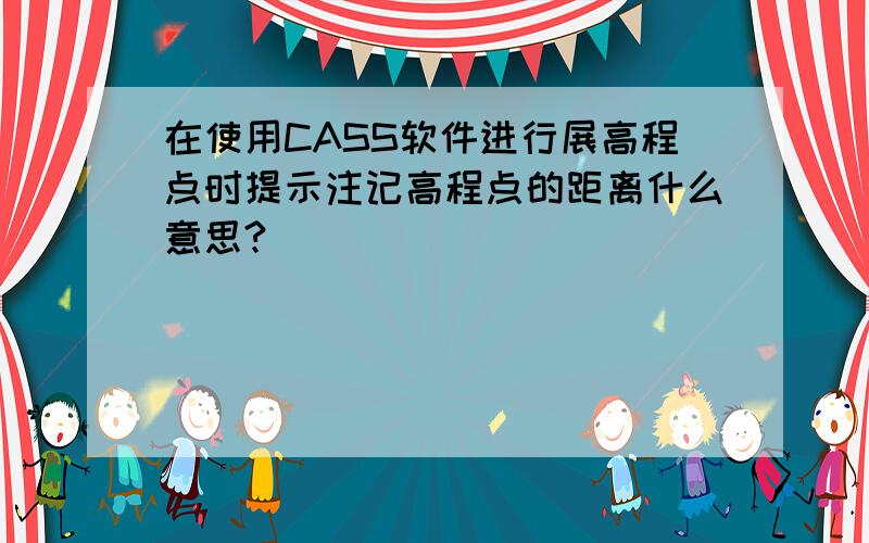 在使用CASS软件进行展高程点时提示注记高程点的距离什么意思?