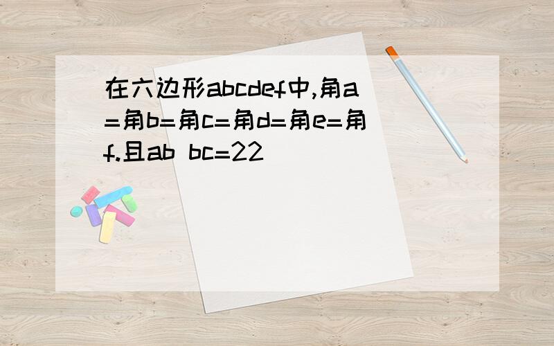 在六边形abcdef中,角a=角b=角c=角d=角e=角f.且ab bc=22