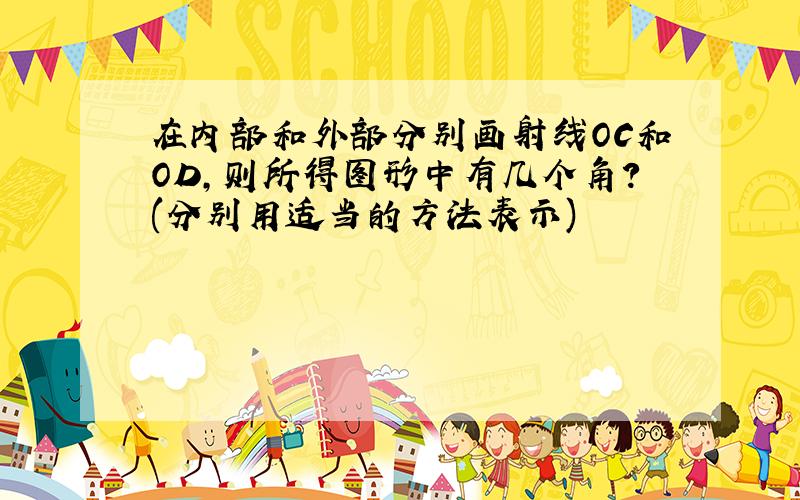 在内部和外部分别画射线OC和OD,则所得图形中有几个角?(分别用适当的方法表示)