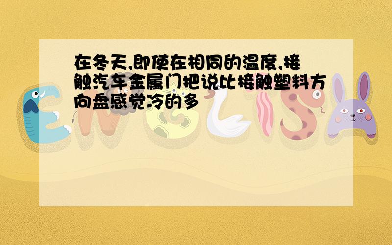 在冬天,即使在相同的温度,接触汽车金属门把说比接触塑料方向盘感觉冷的多