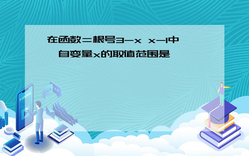 在函数＝根号3-x x-1中,自变量x的取值范围是