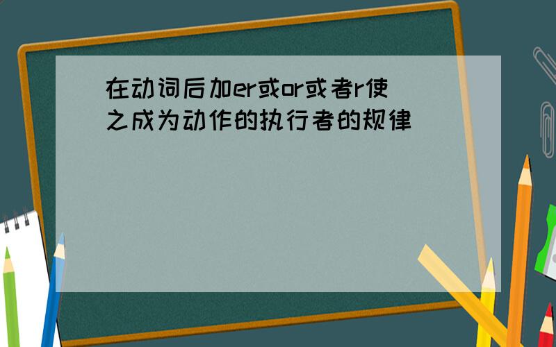 在动词后加er或or或者r使之成为动作的执行者的规律