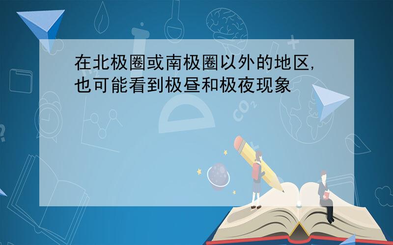 在北极圈或南极圈以外的地区,也可能看到极昼和极夜现象