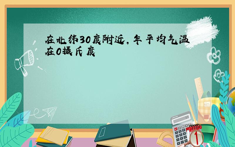 在北纬30度附近,年平均气温在0摄氏度