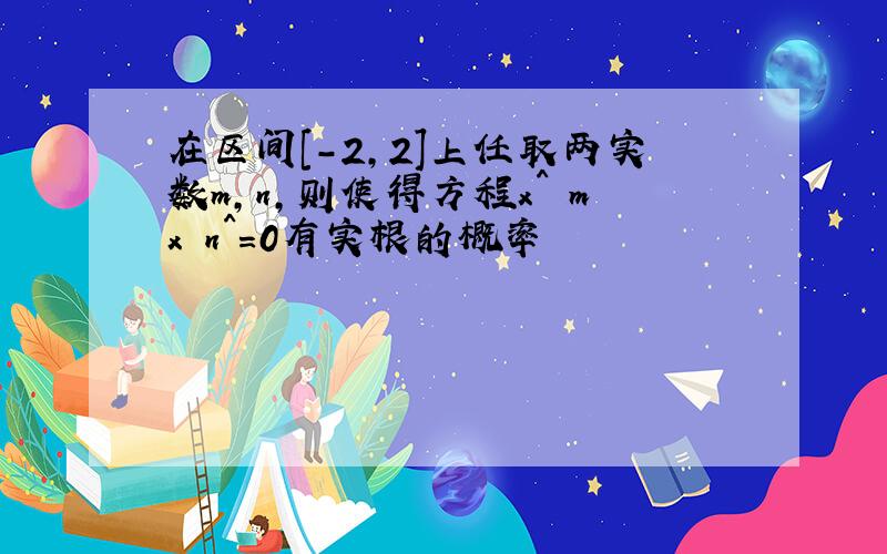 在区间[-2,2]上任取两实数m,n,则使得方程x^ mx n^=0有实根的概率