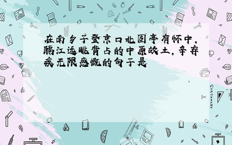 在南乡子登京口北固亭有怀中,隔江远眺背占的中原故土,辛弃疾无限感慨的句子是