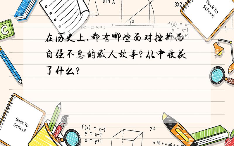 在历史上,都有哪些面对挫折而自强不息的感人故事?从中收获了什么?