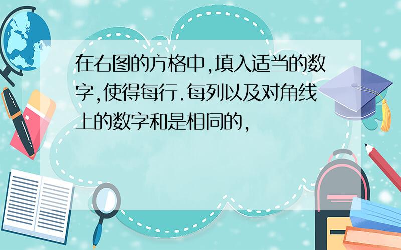 在右图的方格中,填入适当的数字,使得每行.每列以及对角线上的数字和是相同的,