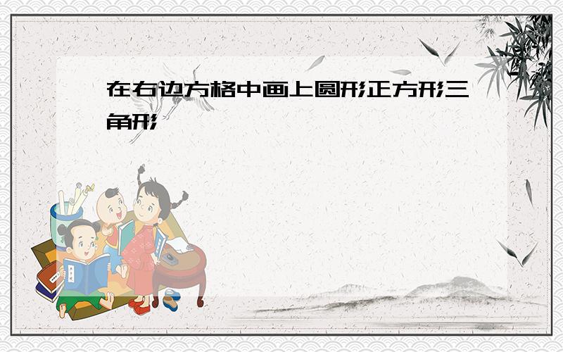 在右边方格中画上圆形正方形三角形