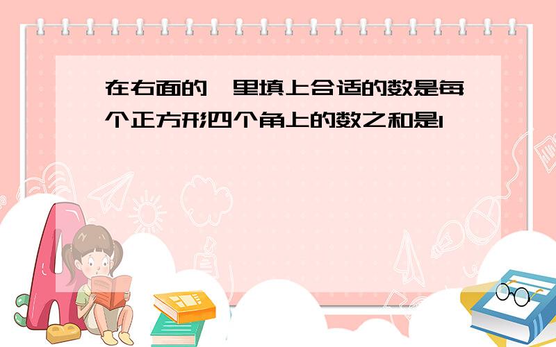 在右面的○里填上合适的数是每个正方形四个角上的数之和是1