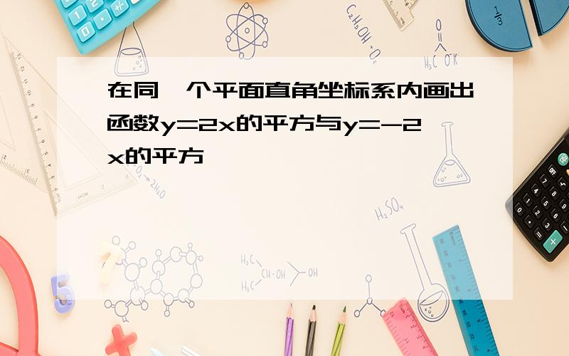 在同一个平面直角坐标系内画出函数y=2x的平方与y=-2x的平方