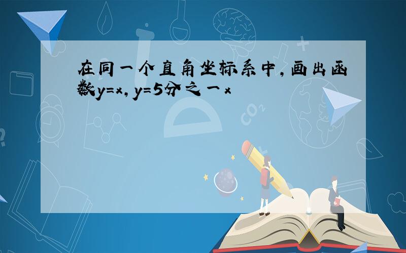 在同一个直角坐标系中,画出函数y=x,y=5分之一x