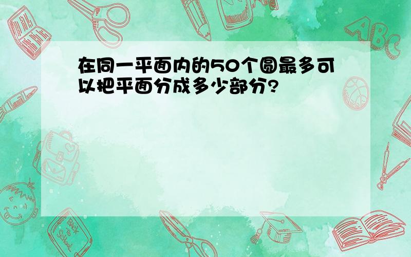 在同一平面内的50个圆最多可以把平面分成多少部分?