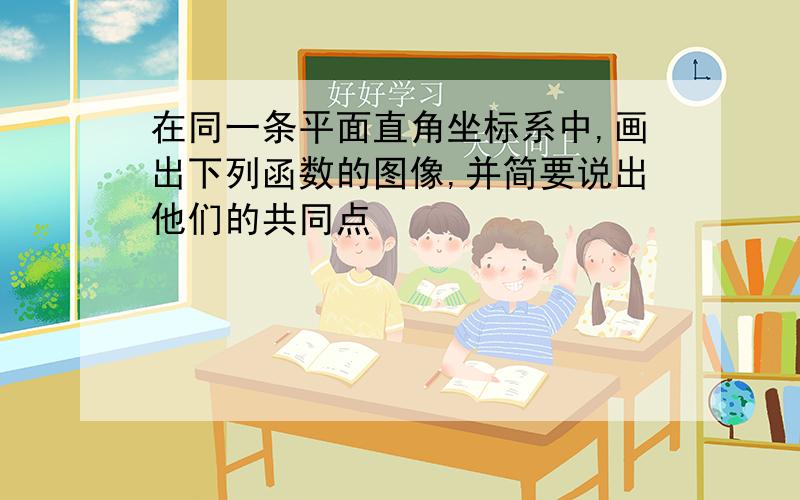 在同一条平面直角坐标系中,画出下列函数的图像,并简要说出他们的共同点