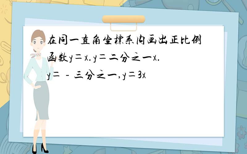 在同一直角坐标系内画出正比例函数y＝x.y＝二分之一x.y＝﹣三分之一,y＝3x