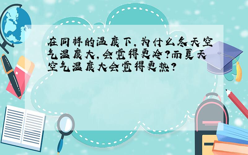 在同样的温度下,为什么冬天空气湿度大,会觉得更冷?而夏天空气湿度大会觉得更热?