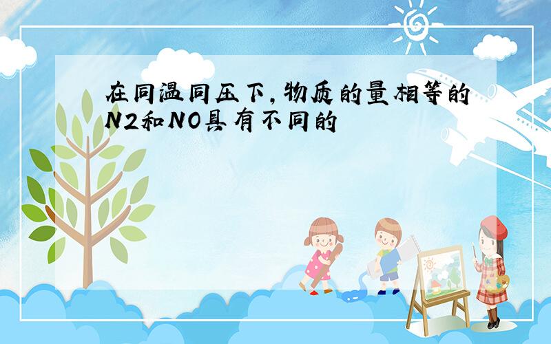 在同温同压下,物质的量相等的N2和NO具有不同的