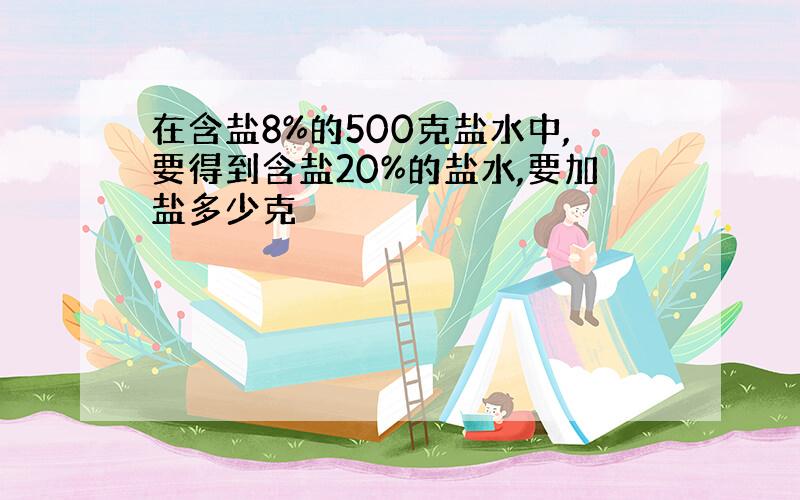 在含盐8%的500克盐水中,要得到含盐20%的盐水,要加盐多少克