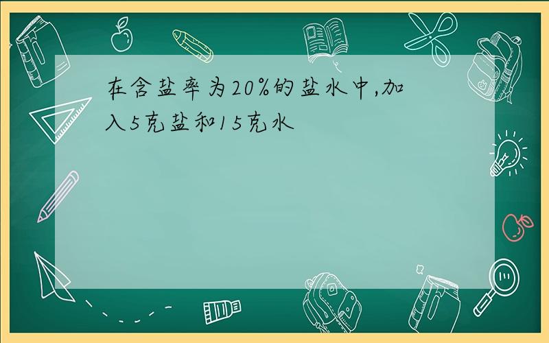 在含盐率为20%的盐水中,加入5克盐和15克水