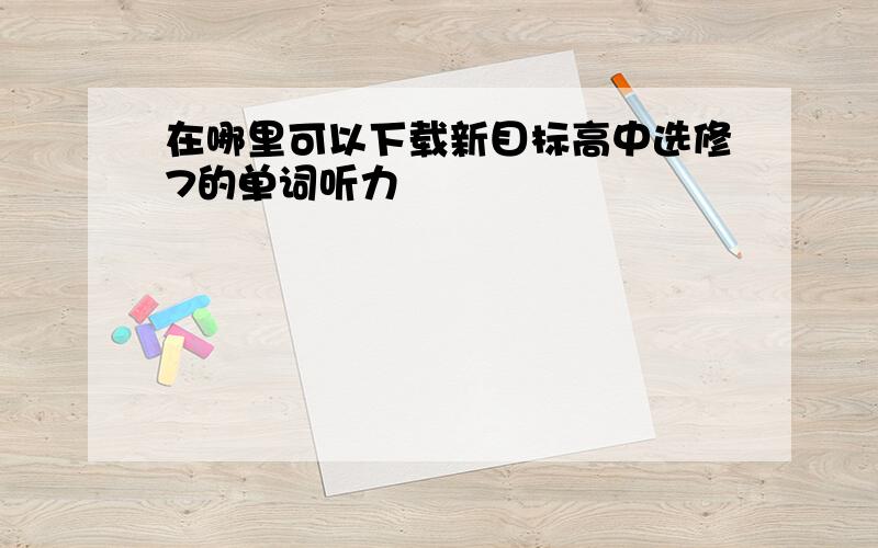 在哪里可以下载新目标高中选修7的单词听力