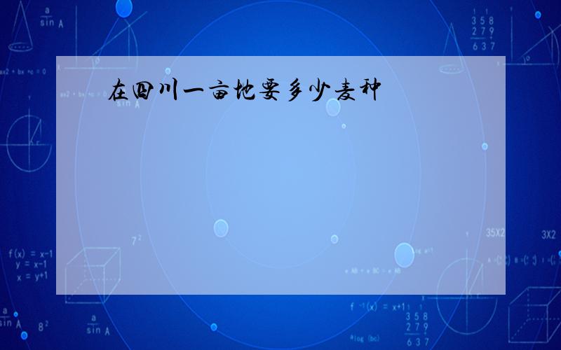 在四川一亩地要多少麦种