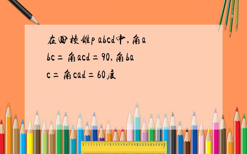 在四棱锥p abcd中,角abc=角acd=90,角bac=角cad=60度