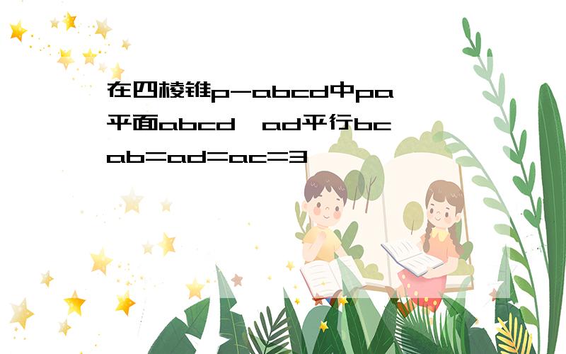 在四棱锥p-abcd中pa⊥平面abcd,ad平行bc,ab=ad=ac=3